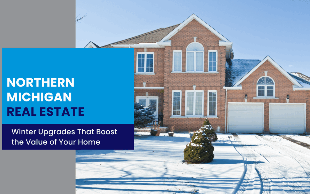 Winter Property Upgrades That Boost Northern Michigan Real Estate Value
